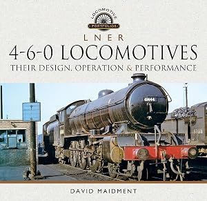 L N E R 4-6-0 Locomotives: Their Design, Operation and Performance (Locomotive Portfolios) by David Maidment