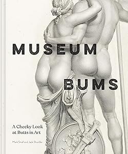 Museum Bums: A Cheeky Look at Butts in Art by Mark Small