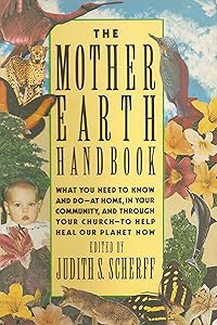 The Mother Earth Handbook: What You Need to Know and Do--At Home, in Your Community, and Through Your Church--To Help Heal Our Planet Now by Judith Scherff