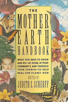 The Mother Earth Handbook: What You Need to Know and Do--At Home, in Your Community, and Through Your Church--To Help Heal Our Planet Now