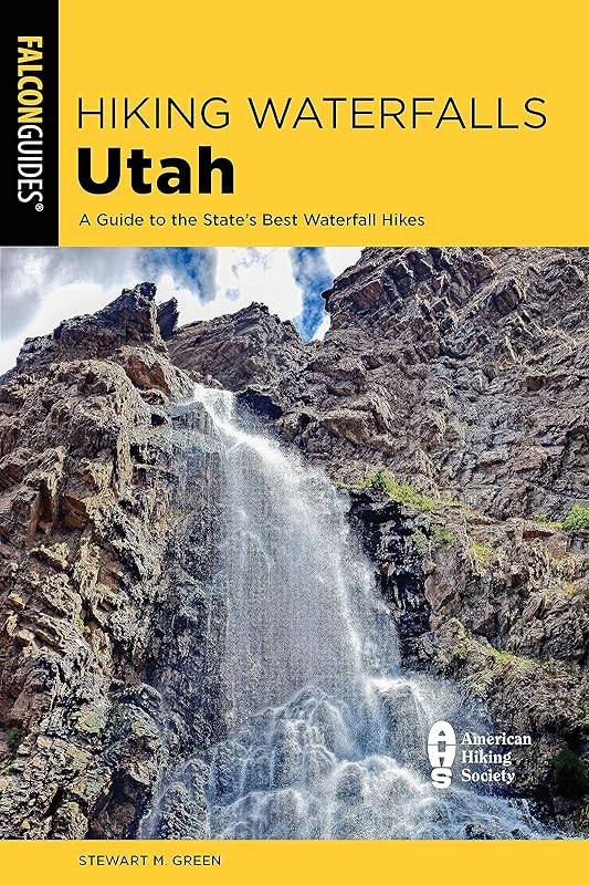Hiking Waterfalls Utah: A Guide to the State's Best Waterfall Hikes by Stewart M. Green