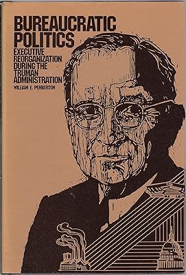 Bureaucratic Politics: Executive Reorganization During the Truman Administration