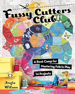 Fussy Cutters Club: A Boot Camp for Mastering Fabric Play - 14 Projects by Angie Wilson