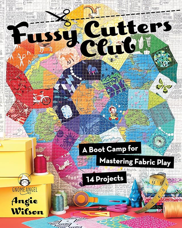 Fussy Cutters Club: A Boot Camp for Mastering Fabric Play - 14 Projects by Angie Wilson