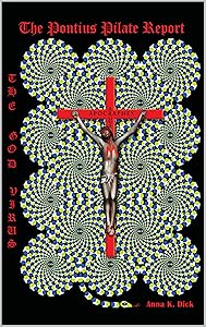 THE GOD VIRUS : THE PONTIUS PILATE REPORT (Abridged Version): Commonwealth version by Anna K. Dick