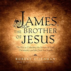 James, the Brother of Jesus: The Key to Unlocking the Secrets of Early Christianity and the Dead Sea Scrolls by Robert Eisenman