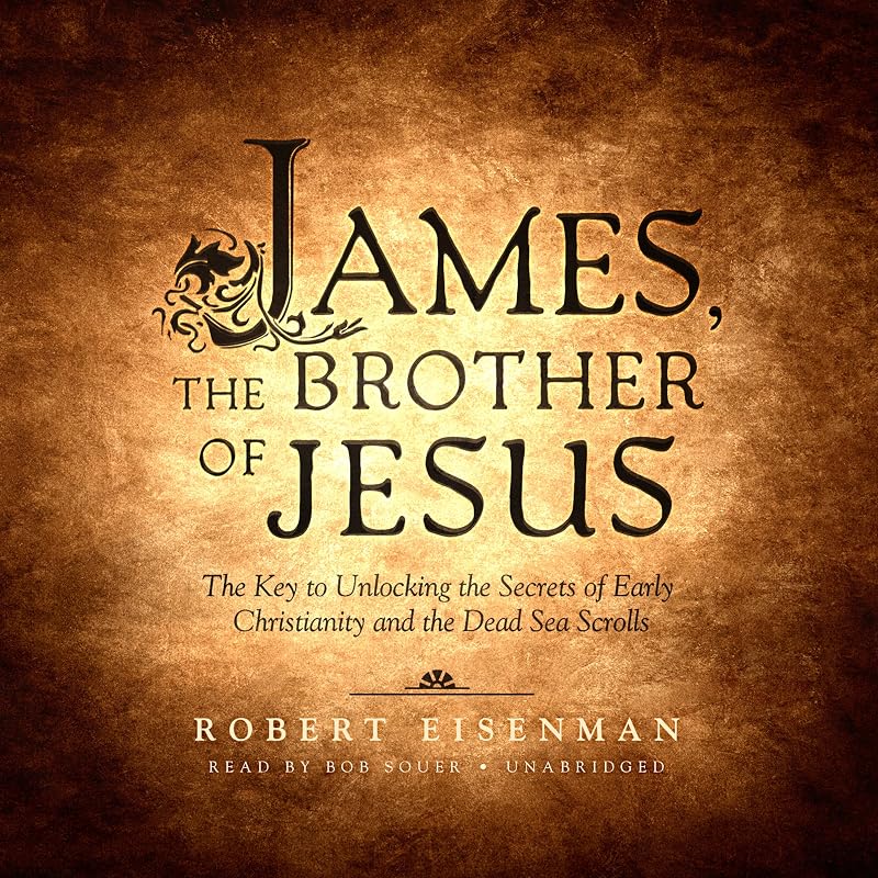 James, the Brother of Jesus: The Key to Unlocking the Secrets of Early Christianity and the Dead Sea Scrolls by Robert Eisenman