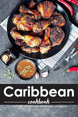 Healthy & Hassle-Free Caribbean Cookbook: Hassle-Free Caribbean Recipes that are Healthy and Delicious