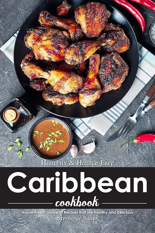 Healthy & Hassle-Free Caribbean Cookbook: Hassle-Free Caribbean Recipes that are Healthy and Delicious by Stephanie Sharp