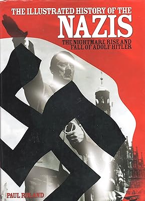 The Illustrated History of the Nazis: The Nightmare Rise and Fall of Adolf Hitler