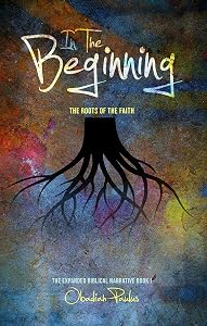 In the Beginning: The Roots of the Faith: The Expanded Biblical Narrative Book I