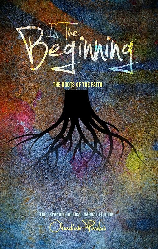 In the Beginning: The Roots of the Faith: The Expanded Biblical Narrative Book I by Obadiah Paulus
