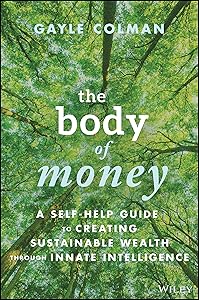 The Body of Money: A Self-Help Guide to Creating Sustainable Wealth through Innate Intelligence by Gayle Colman
