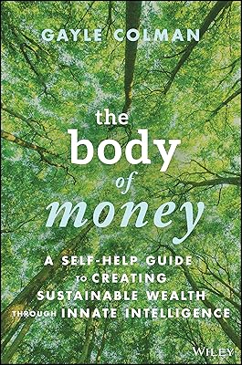 The Body of Money: A Self-Help Guide to Creating Sustainable Wealth through Innate Intelligence