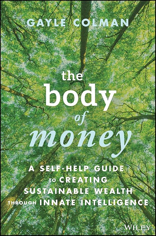 The Body of Money: A Self-Help Guide to Creating Sustainable Wealth through Innate Intelligence by Gayle Colman
