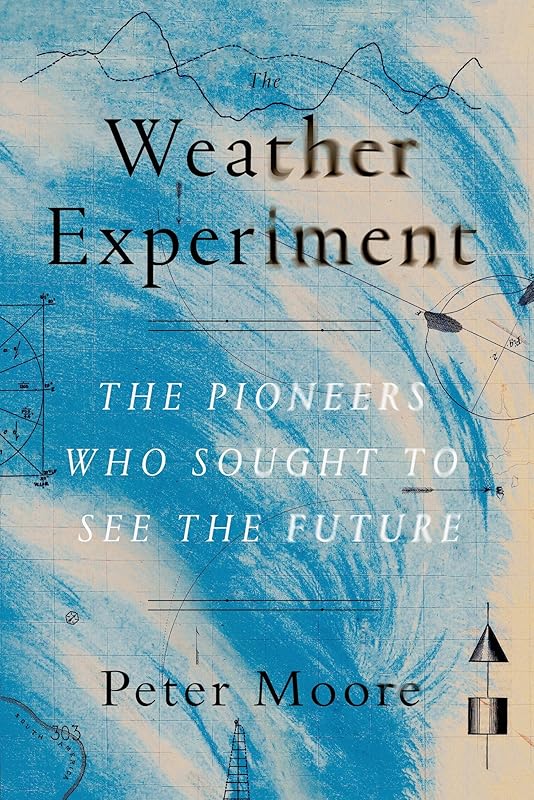 The Weather Experiment: The Pioneers Who Sought to See the Future by Peter Moore