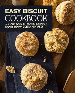 Easy Biscuit Cookbook: A Biscuit Book Filled with Delicious Biscuit Recipes and Biscuit Ideas (2nd Edition)