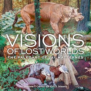 Visions of Lost Worlds: The Paleoart of Jay Matternes by Matthew T. Carrano