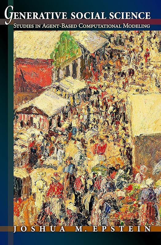 Generative Social Science: Studies in Agent-Based Computational Modeling (Princeton Studies in Complexity) by Joshua M. Epstein