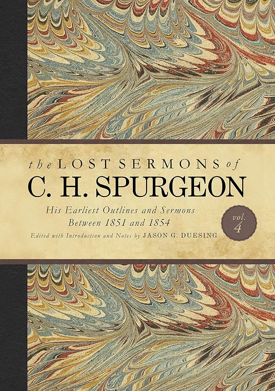 The Lost Sermons of C. H. Spurgeon Volume IV: His Earliest Outlines and Sermons Between 1851 and 1854 by Charles Haddon Spurgeon