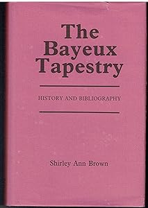 The Bayeux Tapestry: History and Bibliography by Shirley Ann Brown