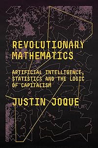 Revolutionary Mathematics: Artificial Intelligence, Statistics and the Logic of Capitalism by Justin Joque
