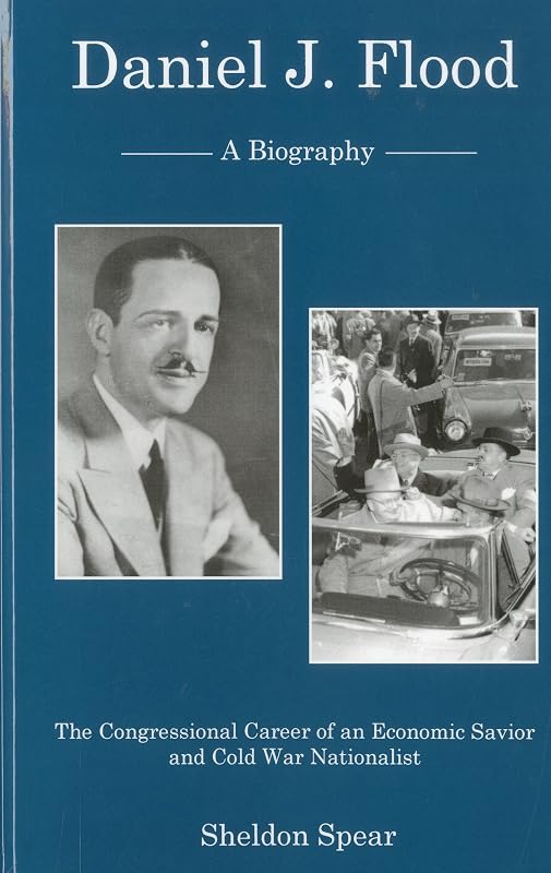Daniel J. Flood: A Biography: The Congressional Career of an Economic Savior and Cold War Nationalist by Sheldon Spear