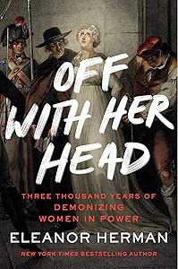 Off with Her Head: Three Thousand Years of Demonizing Women in Power by Eleanor Herman