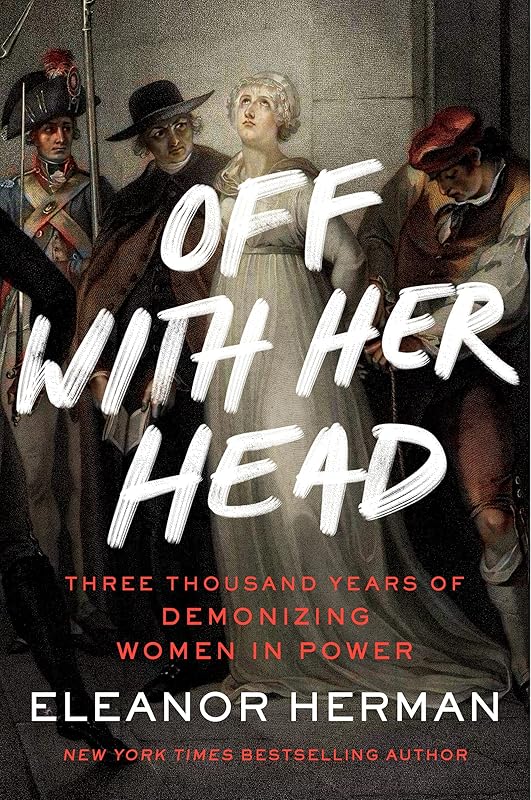 Off with Her Head: Three Thousand Years of Demonizing Women in Power by Eleanor Herman