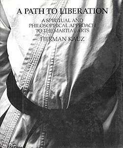 A Path to Liberation: A Spiritual and Philosophical Approach to the Martial Arts by Herman Kauz