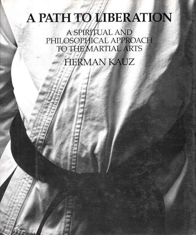 A Path to Liberation: A Spiritual and Philosophical Approach to the Martial Arts by Herman Kauz