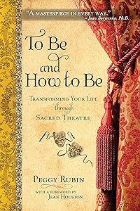 To Be and How to Be: Transforming Your Life through Sacred Theatre by Peggy Rubin