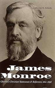 James Monroe: Oberlin's Christian Statesman and Reformer, 1821-1898 by Catherine M. Rokicky