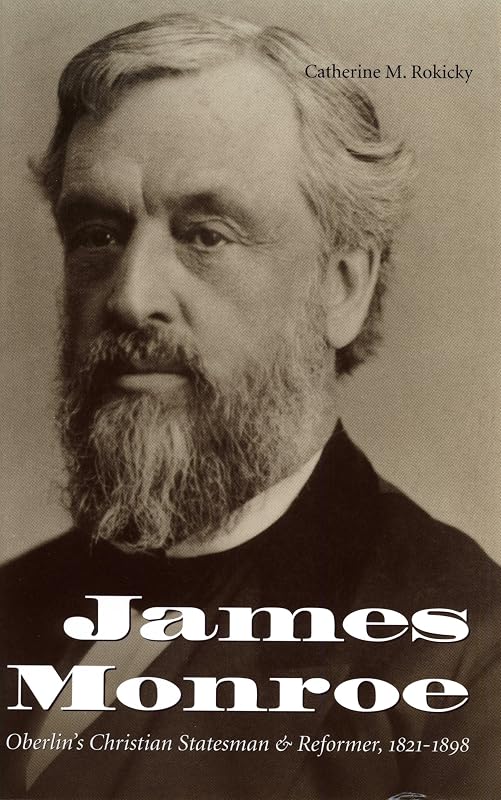 James Monroe: Oberlin's Christian Statesman and Reformer, 1821-1898 by Catherine M. Rokicky