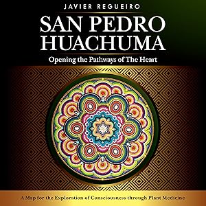 San Pedro Huachuma: Opening the Pathways of the Heart by Javier Regueiro