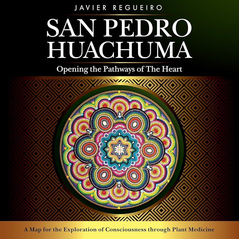 San Pedro Huachuma: Opening the Pathways of the Heart by Javier Regueiro