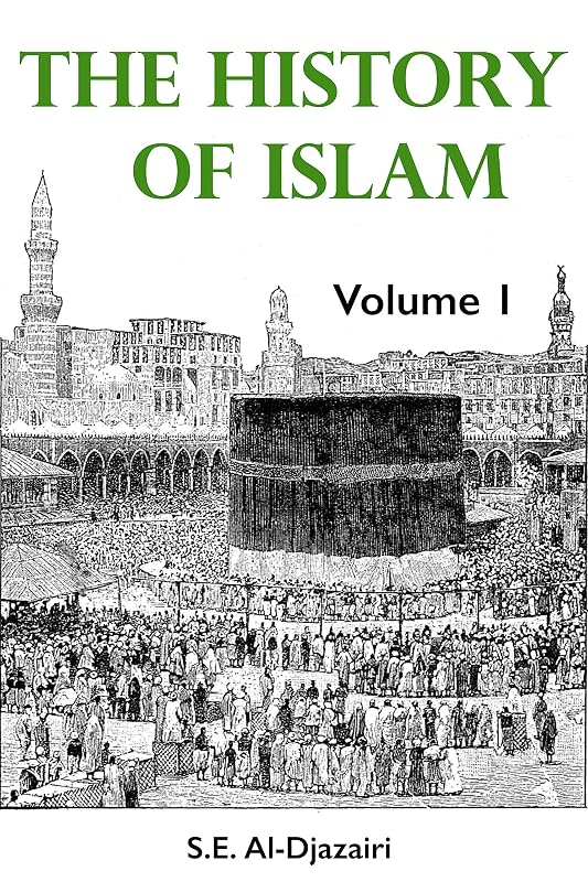 The History of Islam, Volume 1 (The History of Islam Series) by S.E. Al-Djazairi