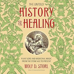 The Untold History of Healing: Plant Lore and Medicinal Magic from the Stone Age to Present by Ulf Bjorklund