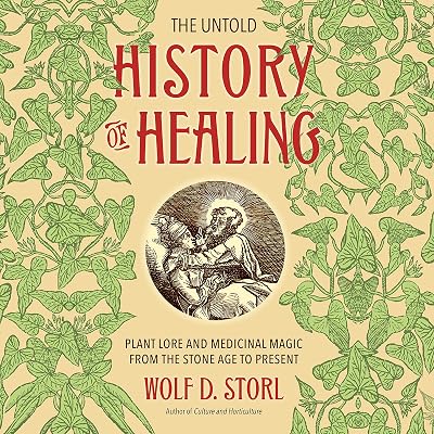 The Untold History of Healing: Plant Lore and Medicinal Magic from the Stone Age to Present