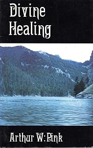 Divine healing: Is it scriptural? by Arthur Walkington Pink