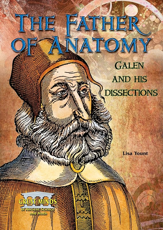 The Father of Anatomy: Galen and His Dissections (Great Minds of Ancient Science and Math) by Lisa Yount