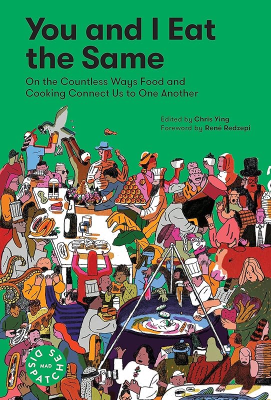 You and I Eat the Same: On the Countless Ways Food and Cooking Connect Us to One Another (MAD Dispatches, Volume 1) by Chris Ying