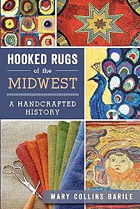Hooked Rugs of the Midwest: A Handcrafted History by Mary Collins Barile