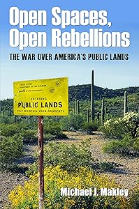 Open Spaces, Open Rebellions: The War over America’s Public Lands by Michael J. Makley