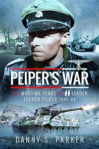Peiper's War: The Wartime Years of SS Leader Jochen Peiper, 1941–44 by Danny S Parker