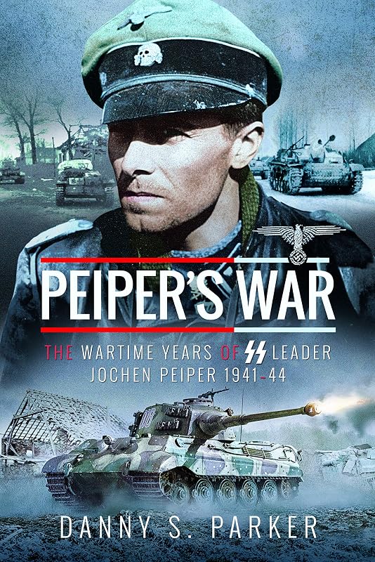 Peiper's War: The Wartime Years of SS Leader Jochen Peiper, 1941–44 by Danny S Parker