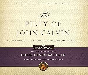 The Piety of John Calvin: A Collection of His Spiritual Prose, Poems, and Hymns (Calvin 500)