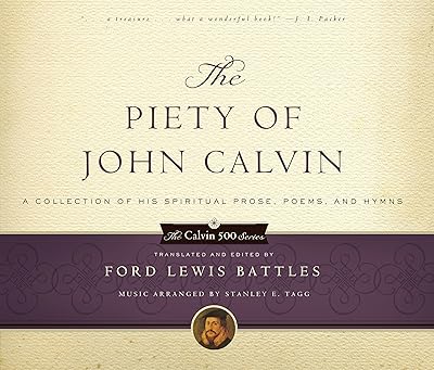 The Piety of John Calvin: A Collection of His Spiritual Prose, Poems, and Hymns (Calvin 500)
