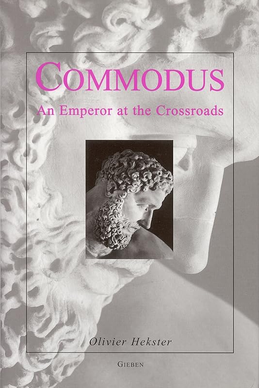 Commodus: An Emperor at the Crossroads (Dutch Monographs on Ancient History and Archaeology) by Olivier Hekster