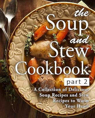 The Soup and Stew Cookbook 2: A Collection of Delicious Soup Recipes and Stew Recipes to Warm Your Heart (2nd Edition)